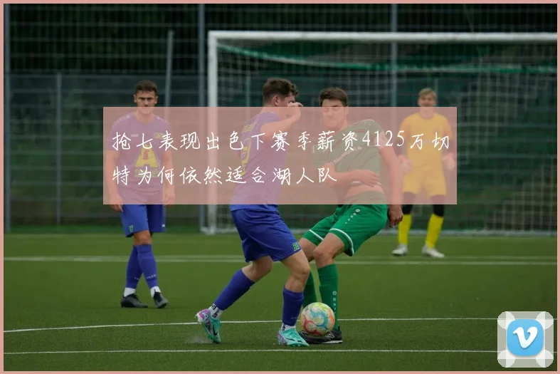 抢七表现出色下赛季薪资4125万切特为何依然适合湖人队