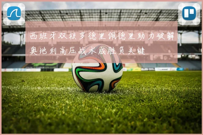 西班牙双核罗德里佩德里助力破解奥地利高压战术成胜负关键