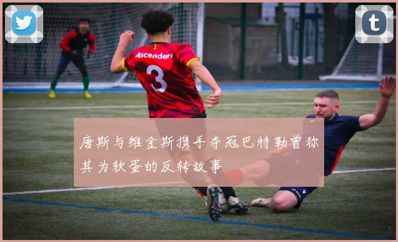 唐斯与维金斯携手夺冠巴特勒曾称其为软蛋的反转故事