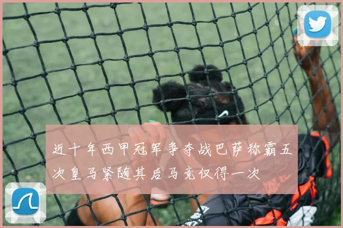 近十年西甲冠军争夺战巴萨称霸五次皇马紧随其后马竞仅得一次